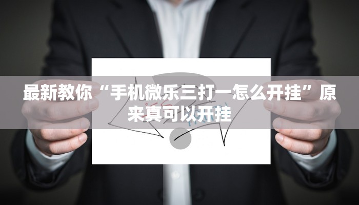 最新教你“手机微乐三打一怎么开挂”原来真可以开挂