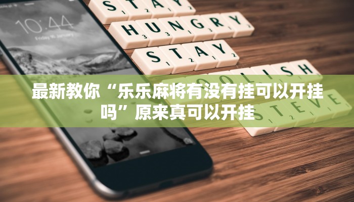最新教你“乐乐麻将有没有挂可以开挂吗”原来真可以开挂
