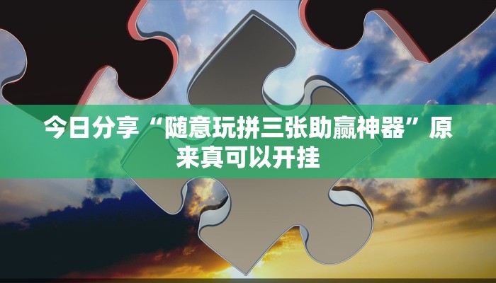 今日分享“随意玩拼三张助赢神器”原来真可以开挂