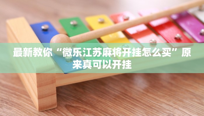 最新教你“微乐江苏麻将开挂怎么买”原来真可以开挂