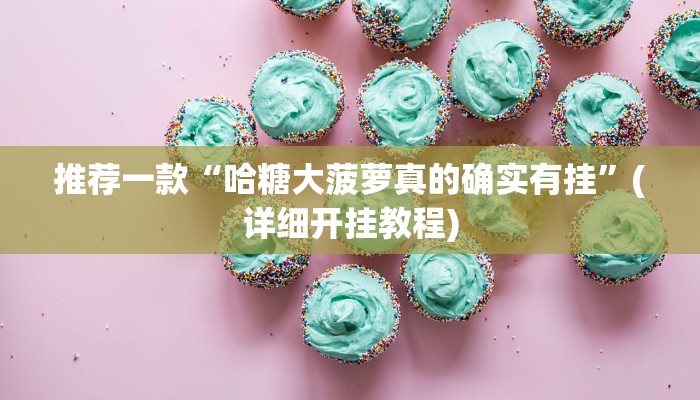 推荐一款“哈糖大菠萝真的确实有挂”(详细开挂教程)