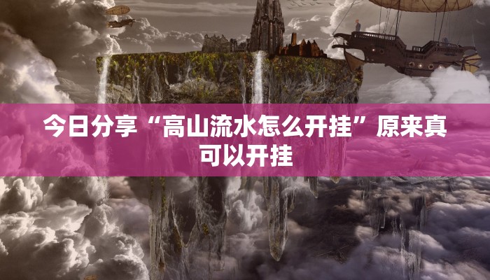 今日分享“高山流水怎么开挂”原来真可以开挂