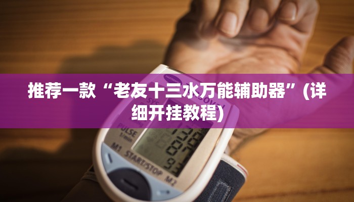 推荐一款“老友十三水万能辅助器”(详细开挂教程)