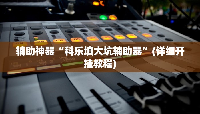 辅助神器“科乐填大坑辅助器”(详细开挂教程)