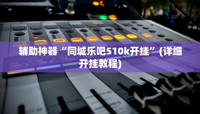 辅助神器“同城乐吧510k开挂”(详细开挂教程)