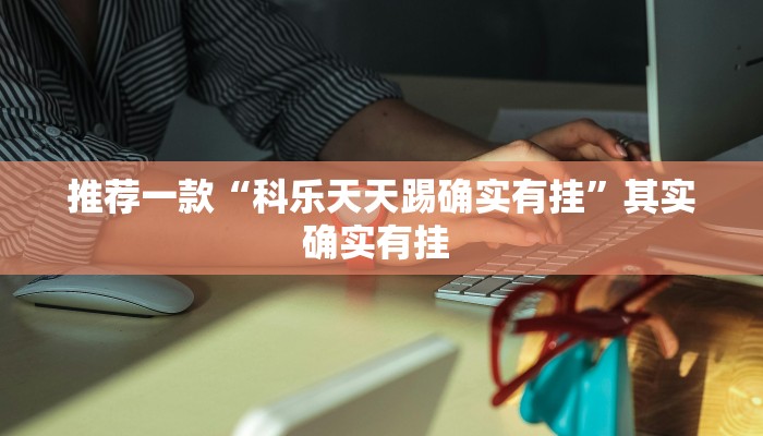 推荐一款“科乐天天踢确实有挂”其实确实有挂 