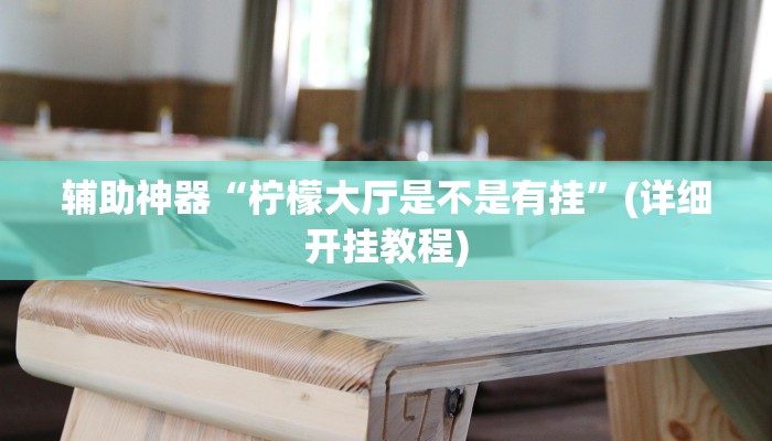 辅助神器“柠檬大厅是不是有挂”(详细开挂教程)