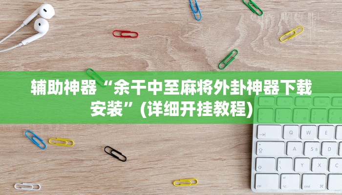 辅助神器“余干中至麻将外卦神器下载安装”(详细开挂教程)