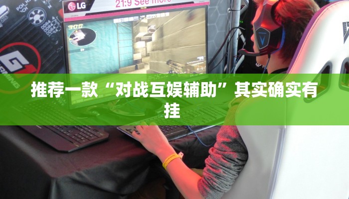 推荐一款“对战互娱辅助”其实确实有挂 