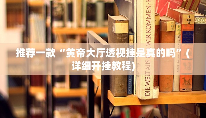 推荐一款“黄帝大厅透视挂是真的吗”(详细开挂教程)
