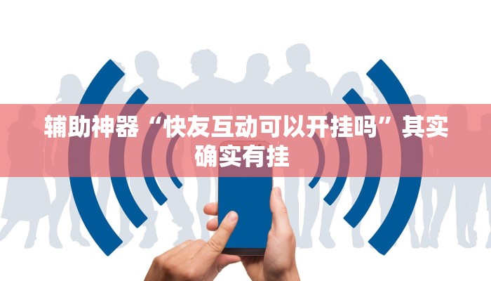 辅助神器“快友互动可以开挂吗”其实确实有挂 