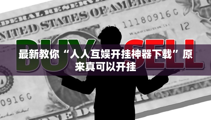 最新教你“人人互娱开挂神器下载”原来真可以开挂