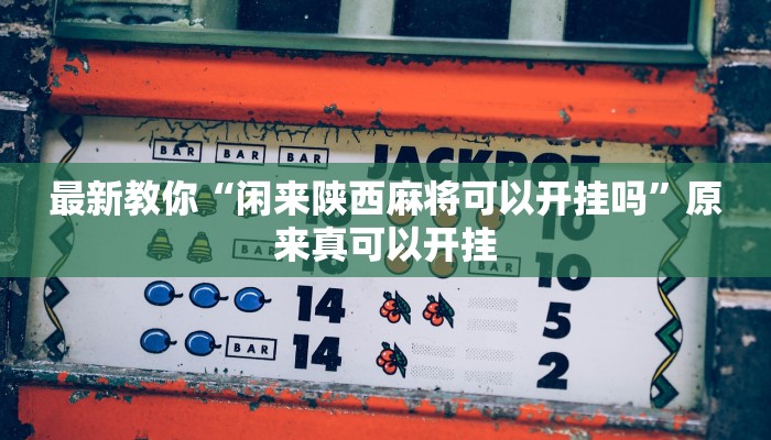 最新教你“闲来陕西麻将可以开挂吗”原来真可以开挂
