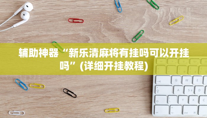 辅助神器“新乐清麻将有挂吗可以开挂吗”(详细开挂教程)