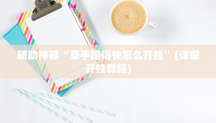 辅助神器“牵手跑得快怎么开挂”(详细开挂教程)