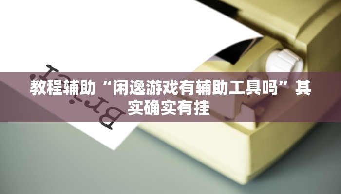 教程辅助“闲逸游戏有辅助工具吗”其实确实有挂 