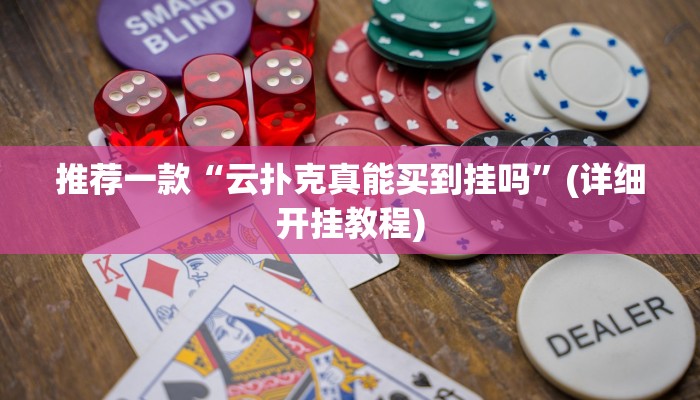 推荐一款“云扑克真能买到挂吗”(详细开挂教程)