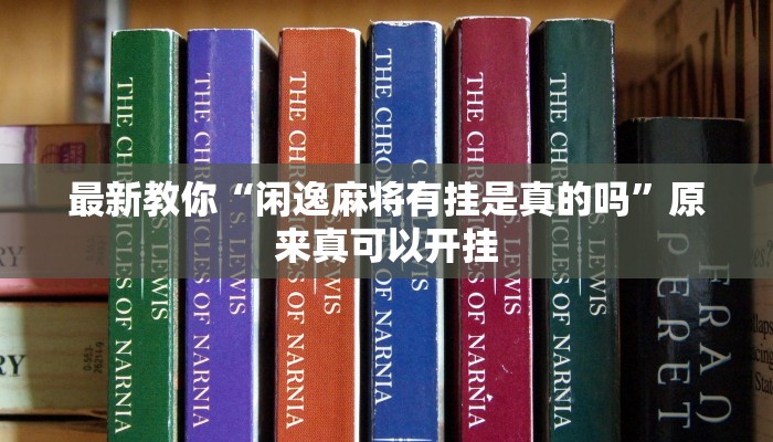 最新教你“闲逸麻将有挂是真的吗”原来真可以开挂
