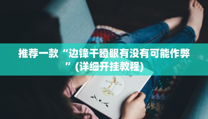 推荐一款“边锋干瞪眼有没有可能作弊”(详细开挂教程)