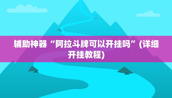 辅助神器“阿拉斗牌可以开挂吗”(详细开挂教程)