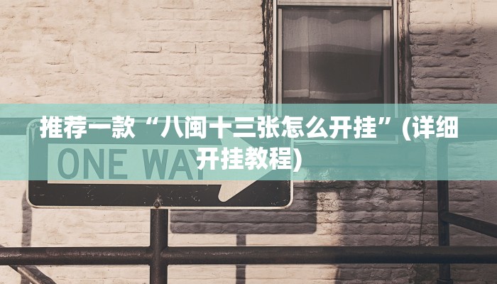推荐一款“八闽十三张怎么开挂”(详细开挂教程)