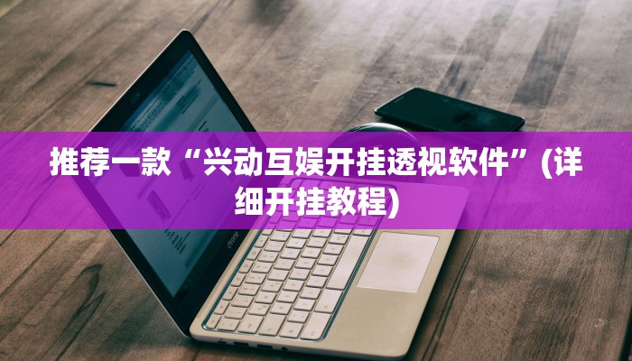 推荐一款“兴动互娱开挂透视软件”(详细开挂教程)