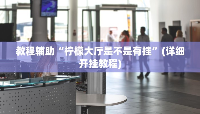 教程辅助“柠檬大厅是不是有挂”(详细开挂教程)