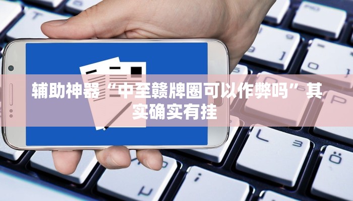 辅助神器“中至赣牌圈可以作弊吗”其实确实有挂 