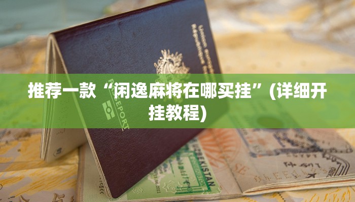 推荐一款“闲逸麻将在哪买挂”(详细开挂教程)