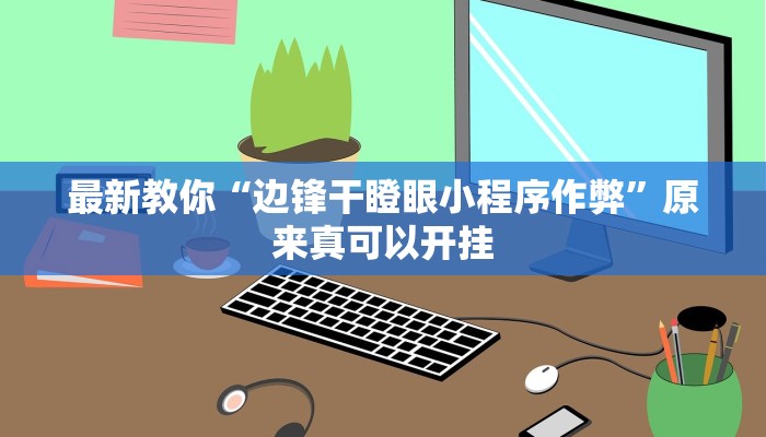 最新教你“边锋干瞪眼小程序作弊”原来真可以开挂