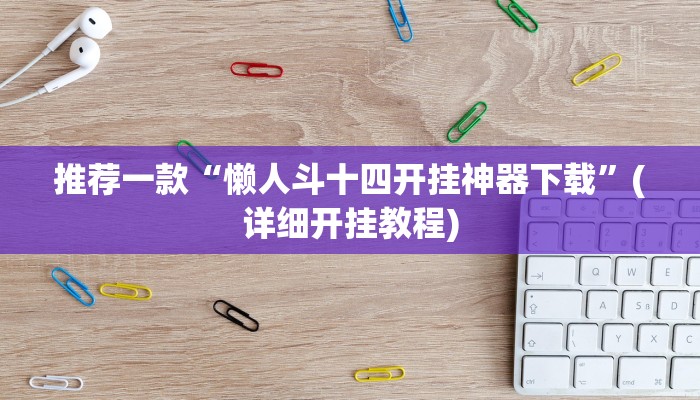 推荐一款“懒人斗十四开挂神器下载”(详细开挂教程)