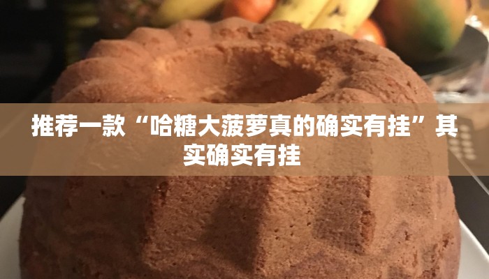 推荐一款“哈糖大菠萝真的确实有挂”其实确实有挂 