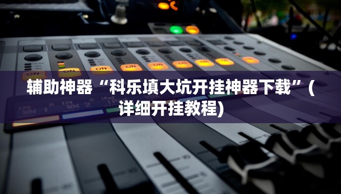 辅助神器“科乐填大坑开挂神器下载”(详细开挂教程)