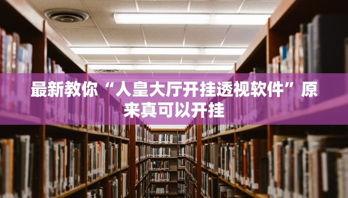 最新教你“人皇大厅开挂透视软件”原来真可以开挂
