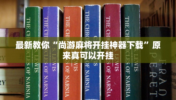 最新教你“尚游麻将开挂神器下载”原来真可以开挂