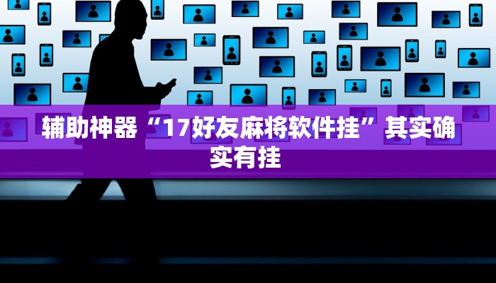 辅助神器“17好友麻将软件挂”其实确实有挂 