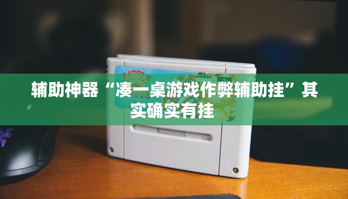 辅助神器“凑一桌游戏作弊辅助挂”其实确实有挂 
