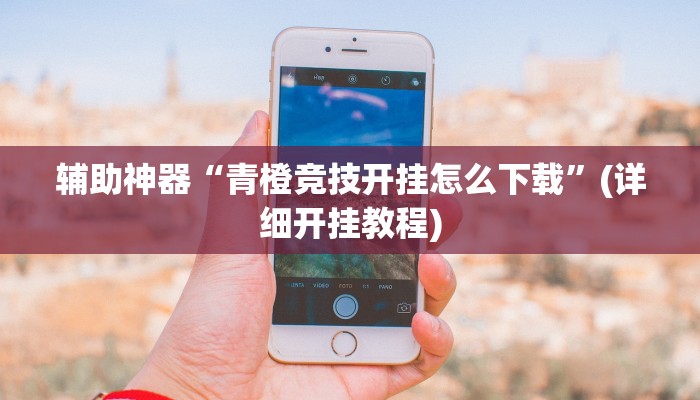 辅助神器“青橙竞技开挂怎么下载”(详细开挂教程)