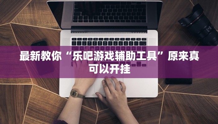 最新教你“乐吧游戏辅助工具”原来真可以开挂