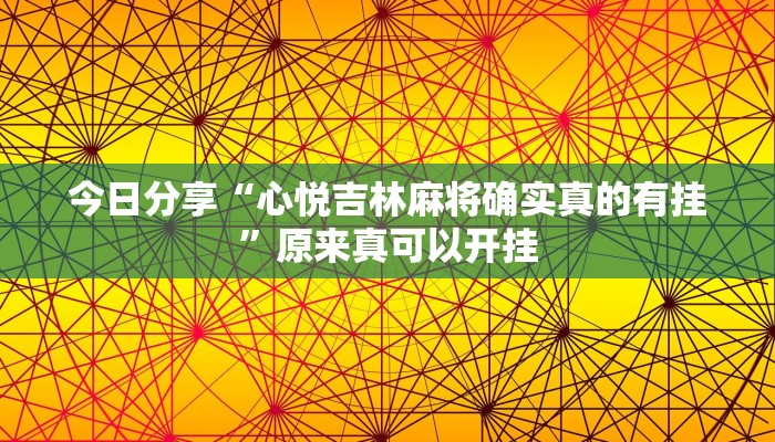 今日分享“心悦吉林麻将确实真的有挂”原来真可以开挂
