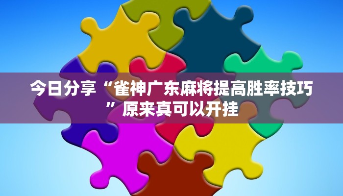 今日分享“雀神广东麻将提高胜率技巧”原来真可以开挂