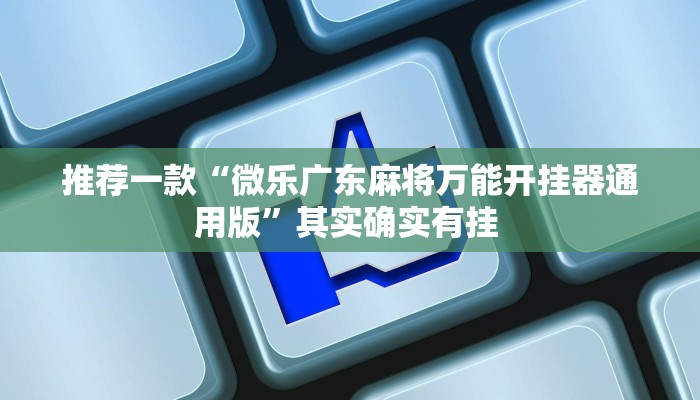 推荐一款“微乐广东麻将万能开挂器通用版”其实确实有挂 