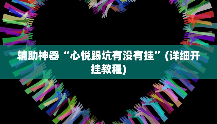 辅助神器“心悦踢坑有没有挂”(详细开挂教程)