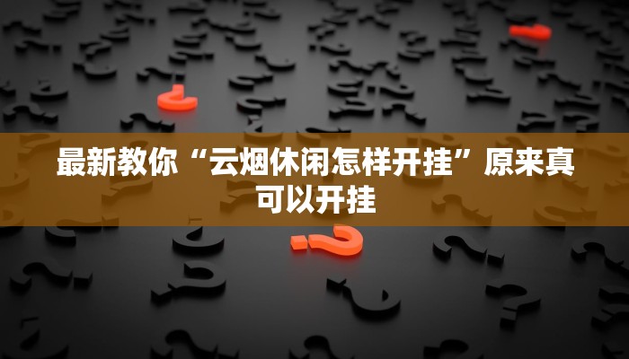 最新教你“云烟休闲怎样开挂”原来真可以开挂
