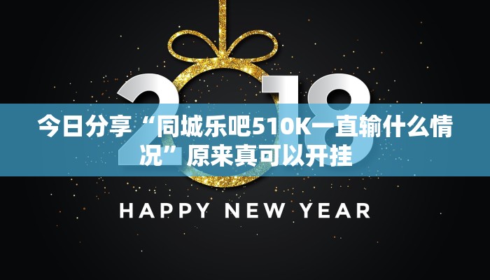今日分享“同城乐吧510K一直输什么情况”原来真可以开挂