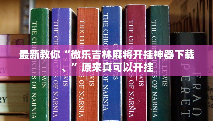 最新教你“微乐吉林麻将开挂神器下载、”原来真可以开挂