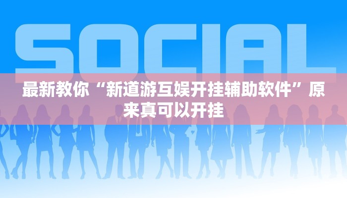 最新教你“新道游互娱开挂辅助软件”原来真可以开挂