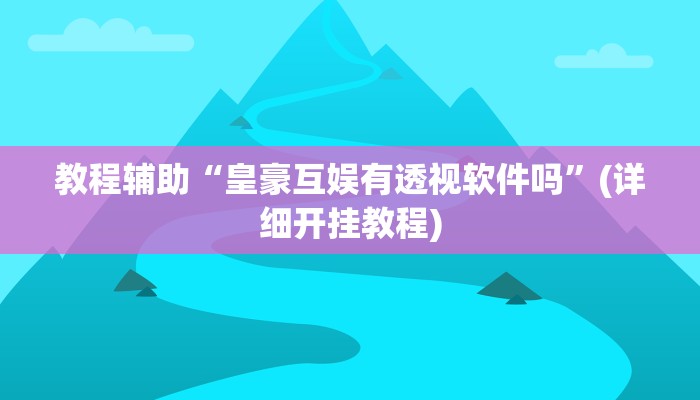 教程辅助“皇豪互娱有透视软件吗”(详细开挂教程)