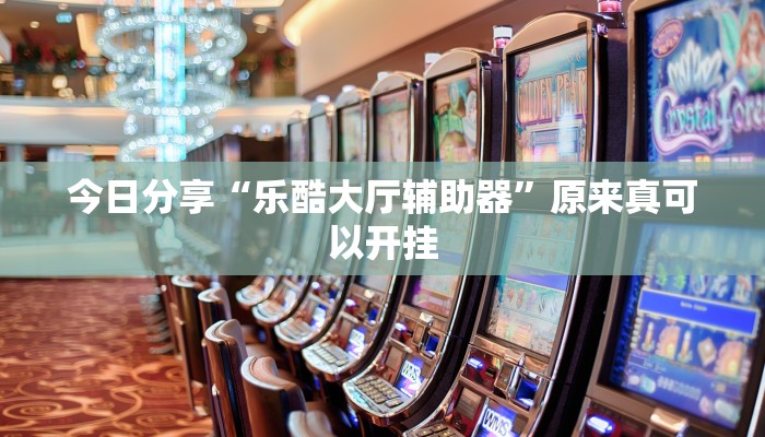 今日分享“乐酷大厅辅助器”原来真可以开挂