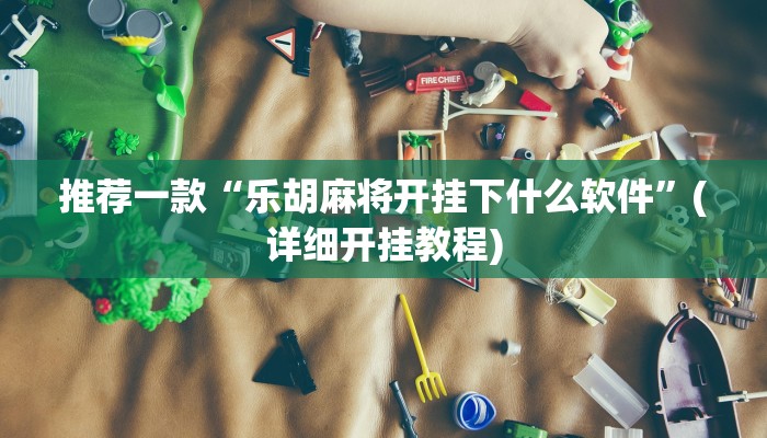 推荐一款“乐胡麻将开挂下什么软件”(详细开挂教程)